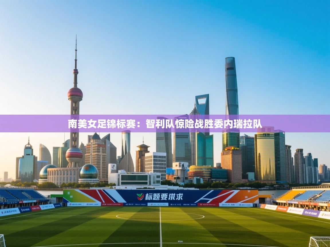 南美女足锦标赛：智利队惊险战胜委内瑞拉队  第1张