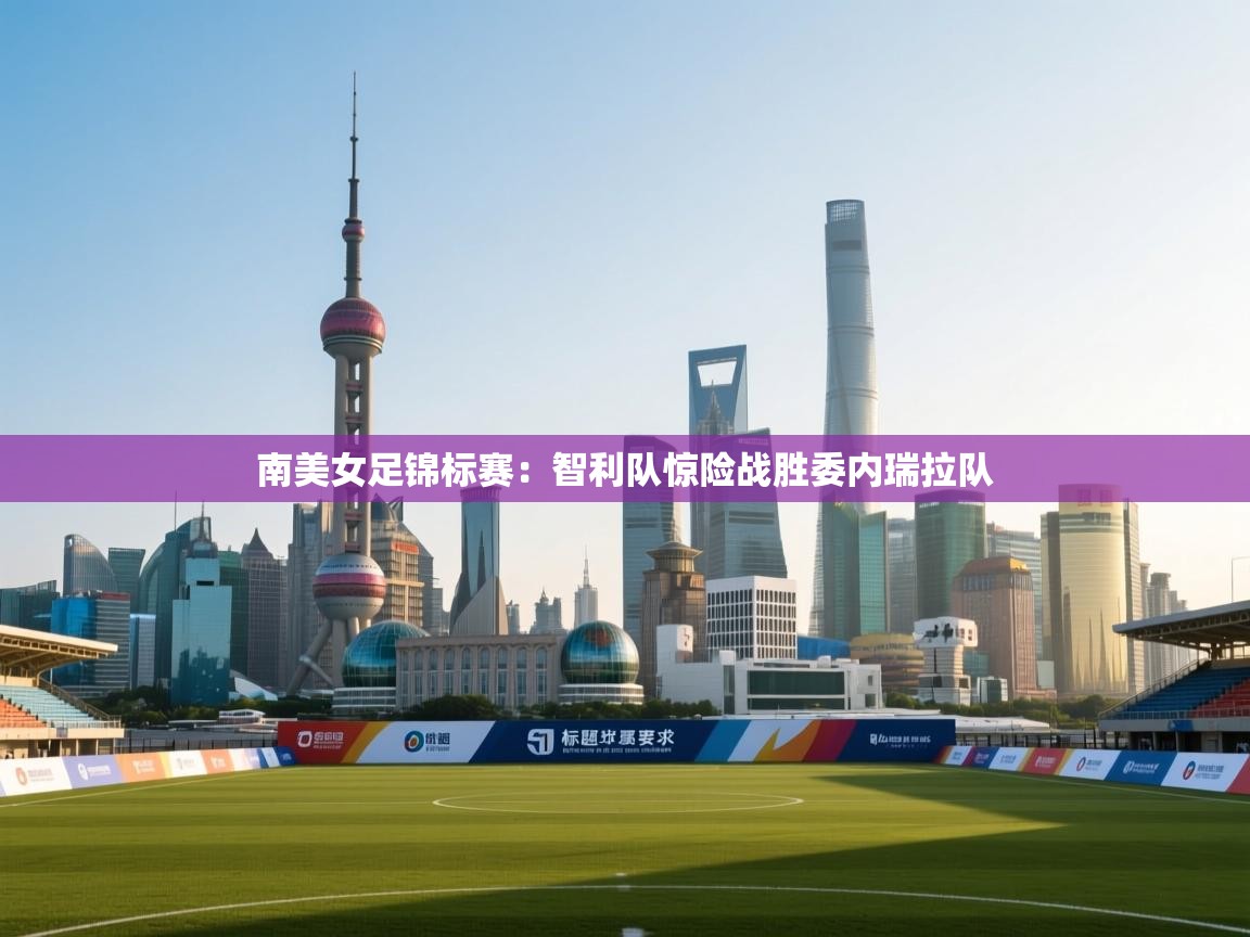 南美女足锦标赛：智利队惊险战胜委内瑞拉队  第2张