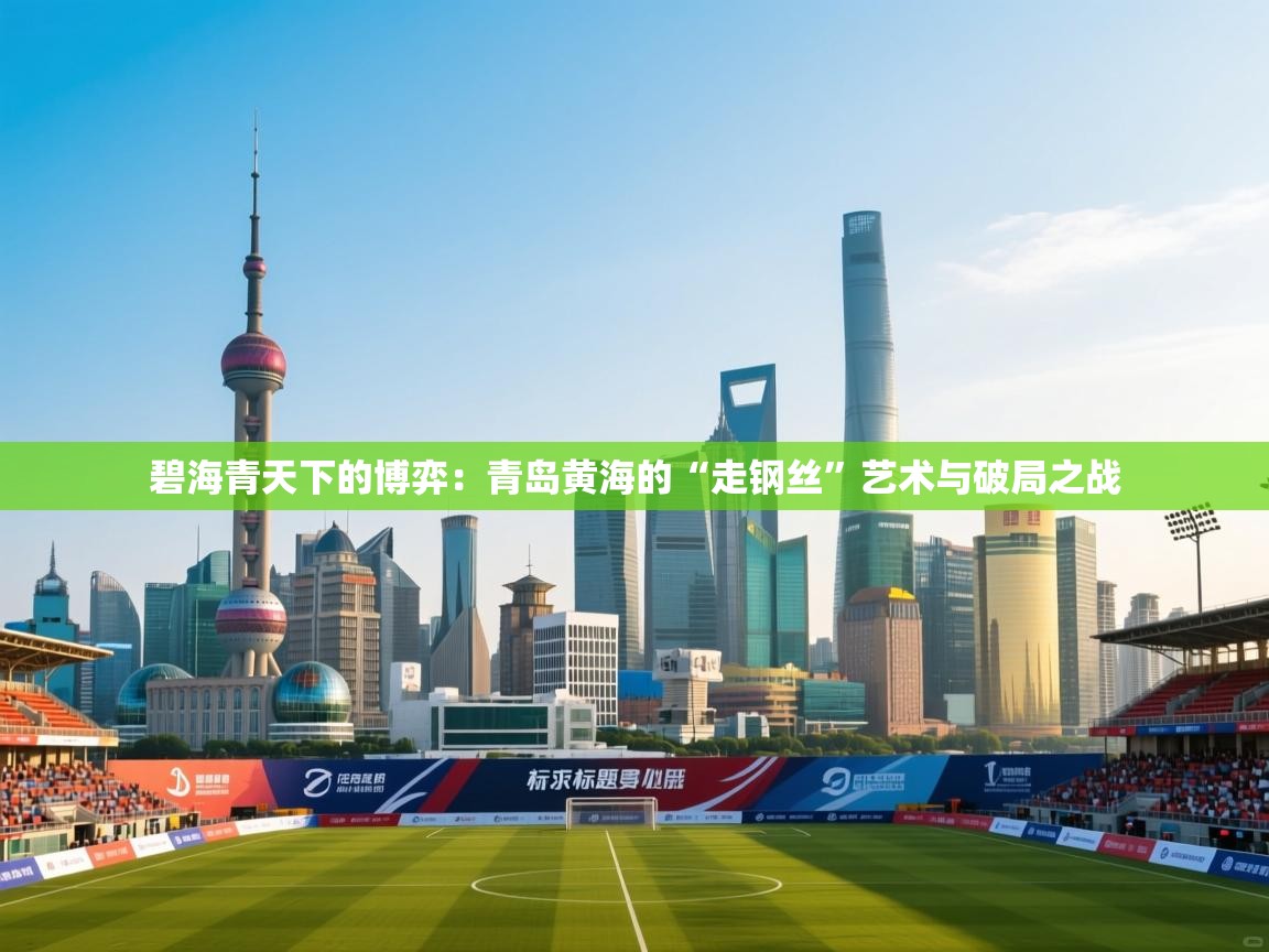 碧海青天下的博弈:青岛黄海的“走钢丝”艺术与破局之战 第1张