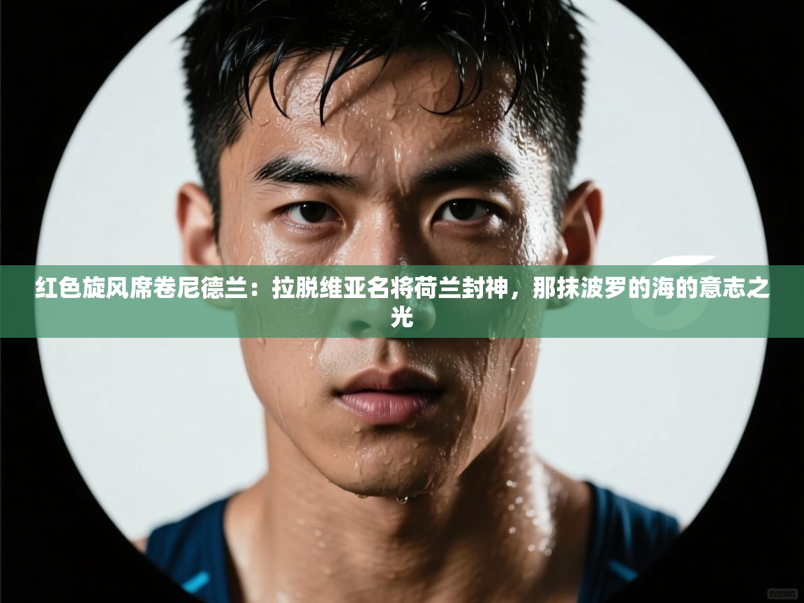 红色旋风席卷尼德兰：拉脱维亚名将荷兰封神，那抹波罗的海的意志之光  第2张