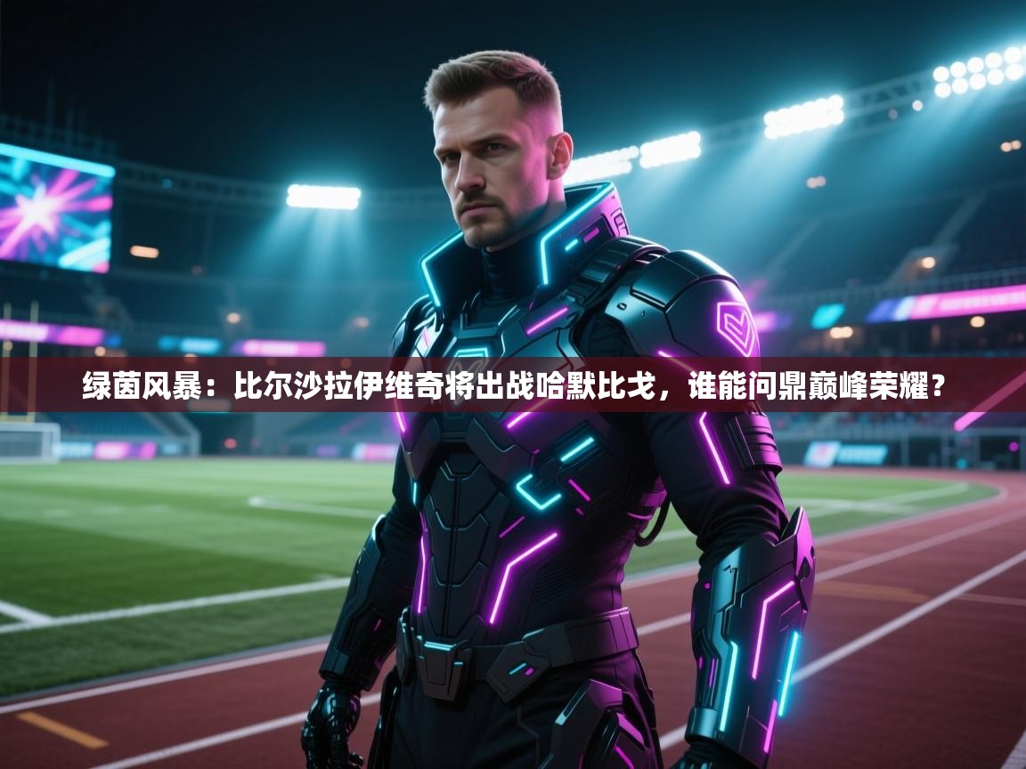 绿茵风暴：比尔沙拉伊维奇将出战哈默比戈，谁能问鼎巅峰荣耀？  第1张