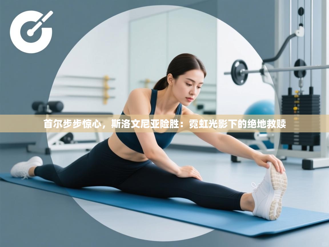 首尔步步惊心,斯洛文尼亚险胜:霓虹光影下的绝地救赎 第1张