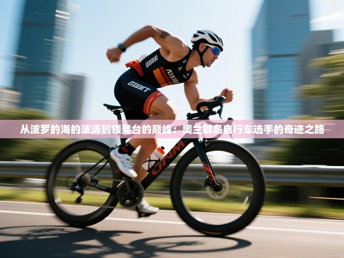 从波罗的海的波涛到领奖台的巅峰：奥兰群岛自行车选手的奇迹之路