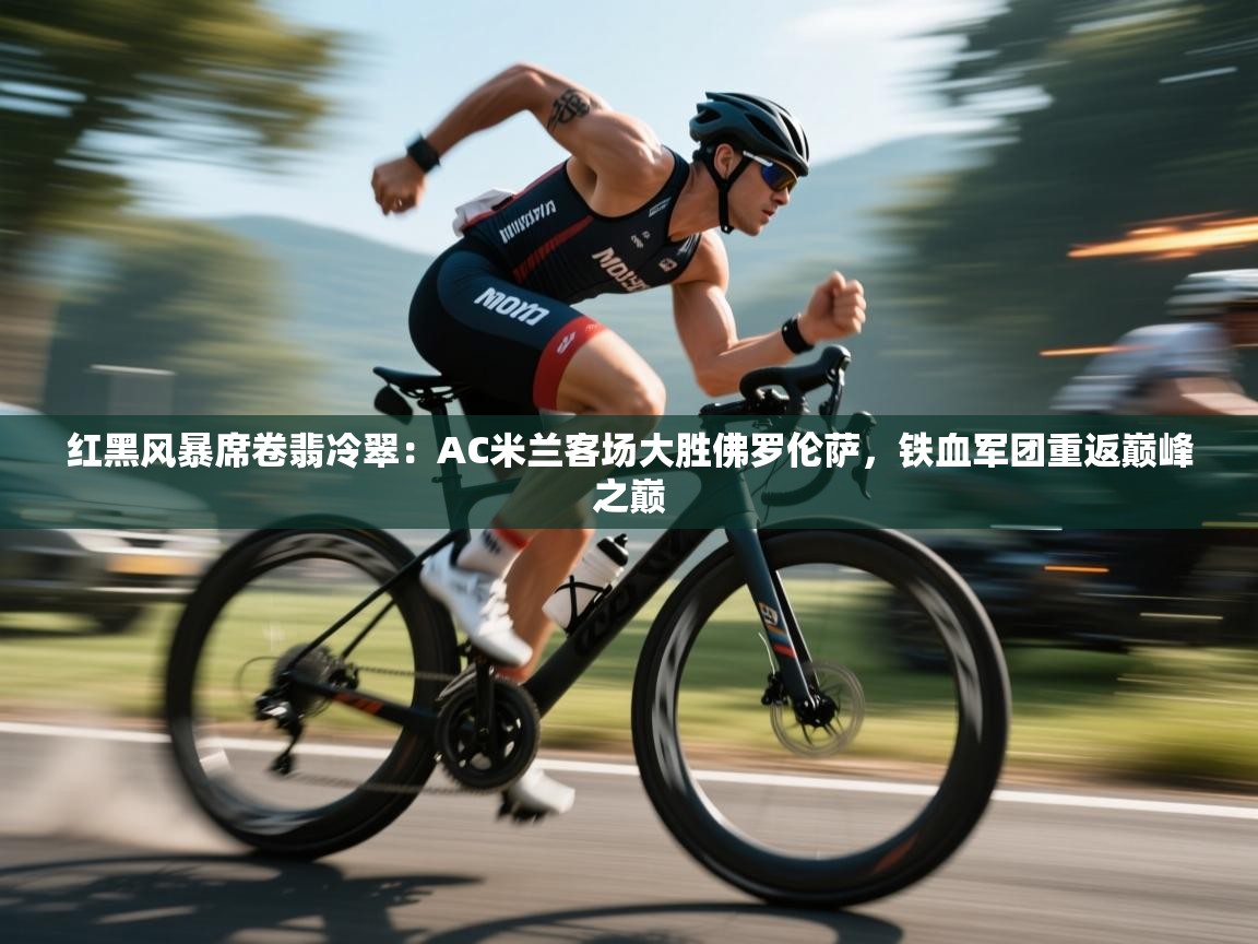 红黑风暴席卷翡冷翠：AC米兰客场大胜佛罗伦萨，铁血军团重返巅峰之巅  第1张