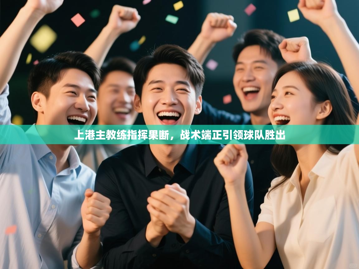 上港主教练指挥果断，战术端正引领球队胜出  第2张
