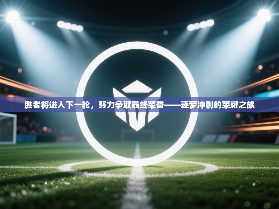 胜者将进入下一轮，努力争取最终荣誉——逐梦冲刺的荣耀之旅