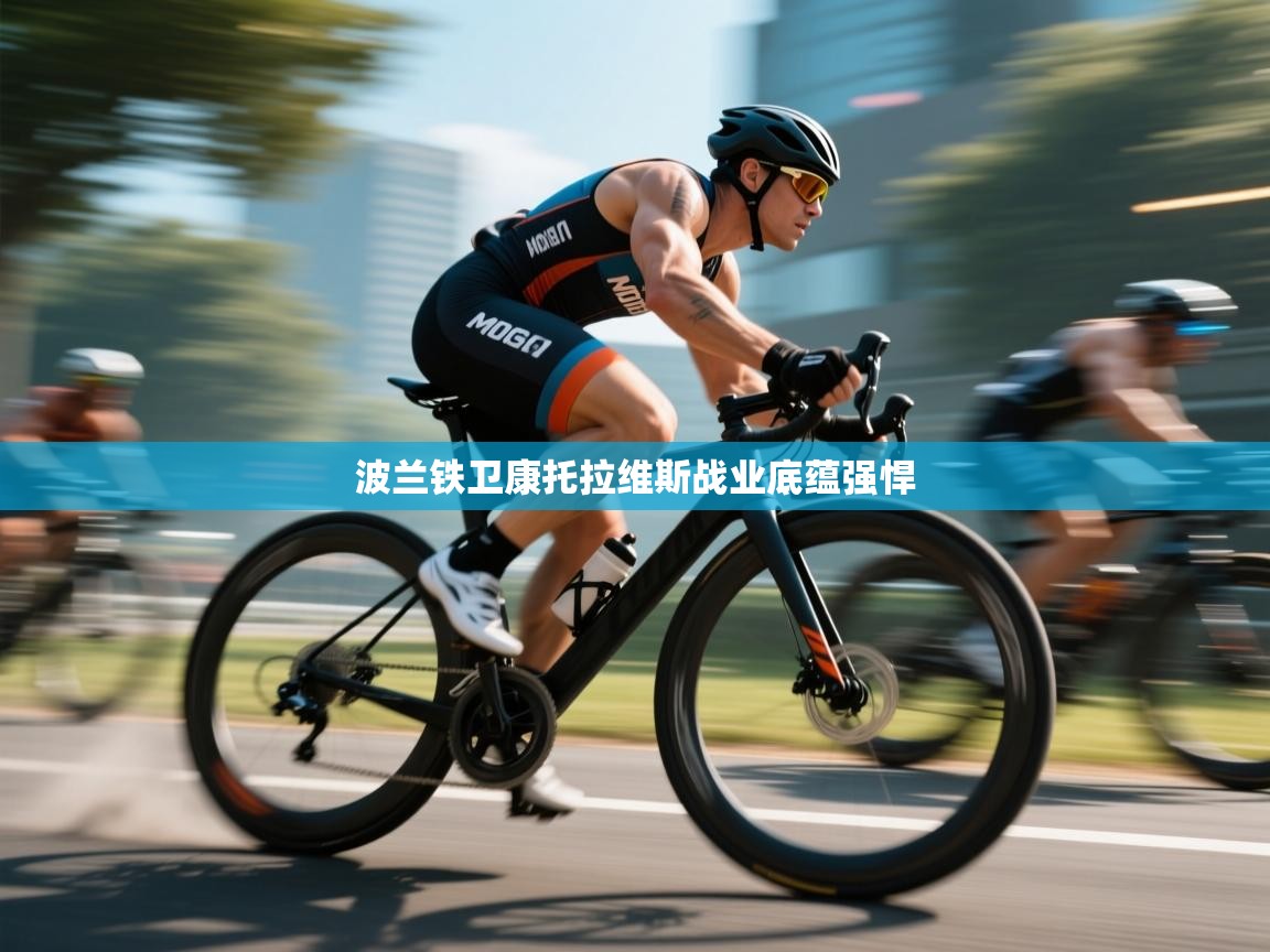 波兰铁卫康托拉维斯战业底蕴强悍