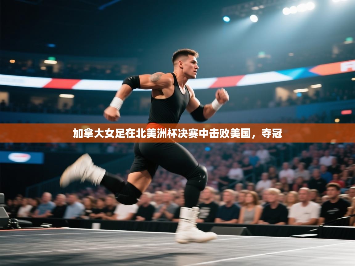 加拿大女足在北美洲杯决赛中击败美国，夺冠
