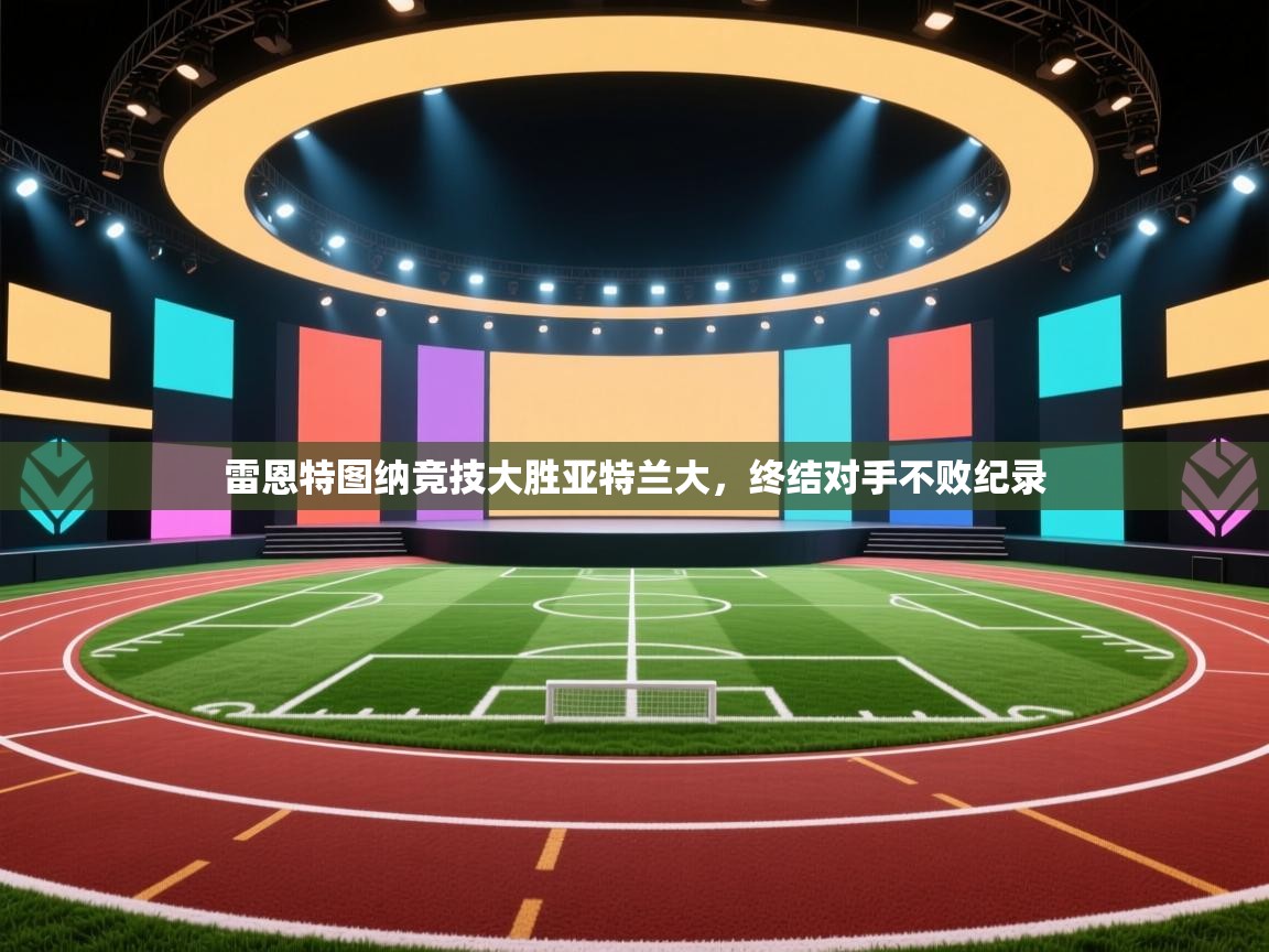 雷恩特图纳竞技大胜亚特兰大，终结对手不败纪录  第2张