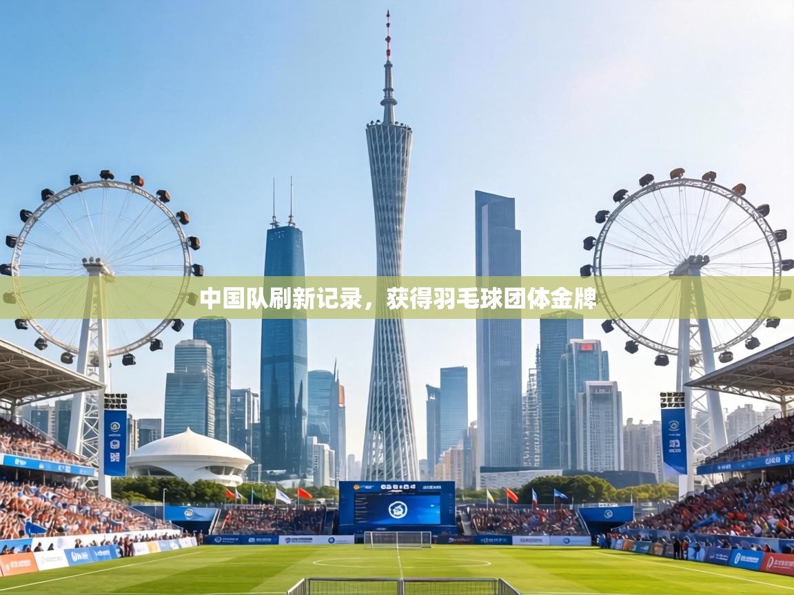 中国队刷新记录，获得羽毛球团体金牌