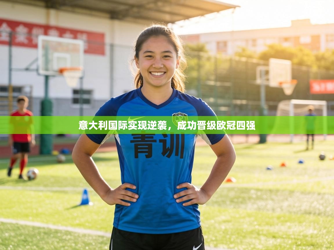 意大利国际实现逆袭，成功晋级欧冠四强  第1张